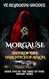 TALES OF KING ARTHUR MORGAUSE- SISTER OF THEE -DARK QUEEN OF AVALON (THE TIMES OF KING ARTHUR Book 5)