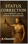Status Correction: Law, Identity, and the Power of Declaration (Rabbit Holes & Remedies) Status Correction: Law, Identity, and the Power of Declaration (Rabbit Holes & Remedies)