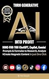 Turn Generative AI into Profit: Done-For-You ChatGPT, Copilot, Gemini Prompts & Formulas to Research, Analyze & Create Magnetic Content In Just One Click (AI Prompt to Profit Book 2) Turn Generative AI into Profit: Done-For-You ChatGPT, Copilot, Gemini Prompts & Formulas to Research, Analyze & Create Magnetic Content In Just One Click