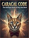 Caracal Code: The Ultimate Smart & Silly Joke Book: Laugh Smart, Think Fast — 300+ Brainy, Animal-Powered Jokes for Kids, Teens & Grown-Ups (Animal ... Funny Jokes About All Your Favorite Animals)