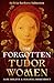 The Forgotten Tudor Women by Sylvia Barbara Soberton