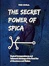 The Secret Power of Spica: Magical Correspondences and Talismanic Astrology of the Fixed Star of Abundance and Wisdom The Secret Power of Spica: Magical Correspondences and Talismanic Astrology of the Fixed Star of Abundance and Wisdom
