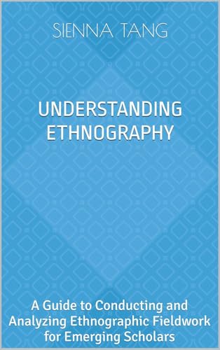 Understanding Ethnography: A Guide to Conducting and Analyzing Ethnographic Fieldwork for Emerging Scholars (Kindle Edition)