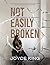 Not Easily Broken: From Brokenness To Bravery: A Story Of Unwavering Faith
