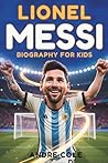 Lionel Messi Biography for kids: The Inspiring Story of How a Small Boy from Argentina Became Soccer’s Greatest Star, Sharing 26 Life Lessons on Teamwork, Talent, and Courage for Kids Lionel Messi Biography for kids: The Inspiring Story of How a Small Boy from Argentina Became Soccer’s Greatest Star, Sharing 26 Life Lessons on Teamwork, Talent, and Courage for Kids