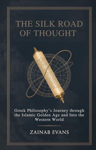 The Silk Road of Thought: Greek Philosophy's Journey Through the Islamic Golden Age and Into the Western World (Kindle Edition)
