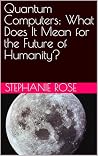 Quantum Computers: What Does It Mean for the Future of Humanity? Quantum Computers: What Does It Mean for the Future of Humanity?