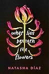 What Lies Beneath the Flowers by Natasha Diaz