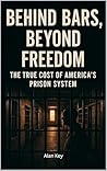 Behind Bars, Beyond Freedom: The True Cost of America’s Prison System