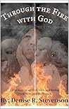 Through The Fire With God : A true story of survival, faith, and finding freedom beyond the flames. Through The Fire With God : A true story of survival, faith, and finding freedom beyond the flames.