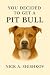 YOU DECIDED TO GET A PIT BU...