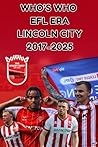 Who's Who of Lincoln City 2017-2025: EFl Era Who's Who of Lincoln City 2017-2025: EFl Era