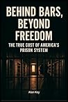Behind Bars, Beyond Freedom: The True Cost of America’s Prison System Behind Bars, Beyond Freedom: The True Cost of America’s Prison System