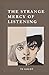 The Strange Mercy of Listening