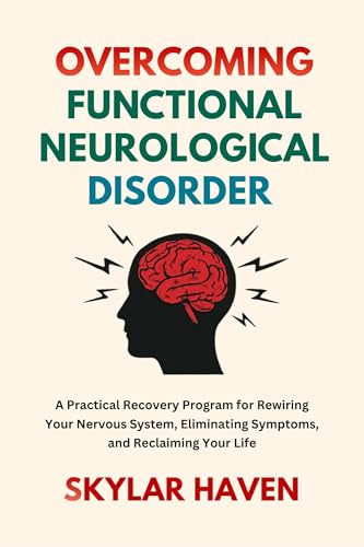 Overcoming Functional Neurological Disorder: A Practical Recovery Program for Rewiring Your Nervous System, Eliminating Symptoms, and Reclaiming Your Life (Kindle Edition)