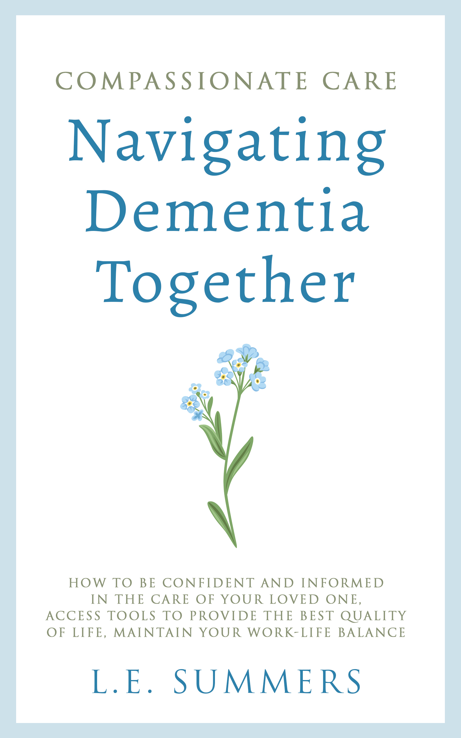 Compassionate Care: Navigating Dementia Together: How to be Confident and Informed in the Care of Your Loved One, Access Tools to Provide the Best Quality of Life, Maintain Your Work-Life Balance