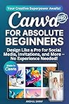 Canva for Absolute Beginners: Design Like a Pro for Social Media, Invitations, and More – No Experience Needed! Your Creative Journey Starts Here! Canva for Absolute Beginners: Design Like a Pro for Social Media, Invitations, and More – No Experience Needed! Your Creative Journey Starts Here!