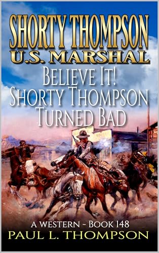 Believe It! Shorty Thompson Turned Bad: A Western (Shorty Thompson: U.S. Marshal: Tales of the Old West Book 148)