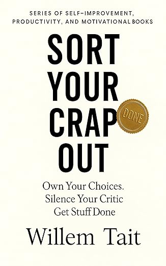 Sort Your Crap Out: Own Your Choices. Silence Your Critic. Get Stuff Done (Willem Tait Series of Self-Help Mastery Books)