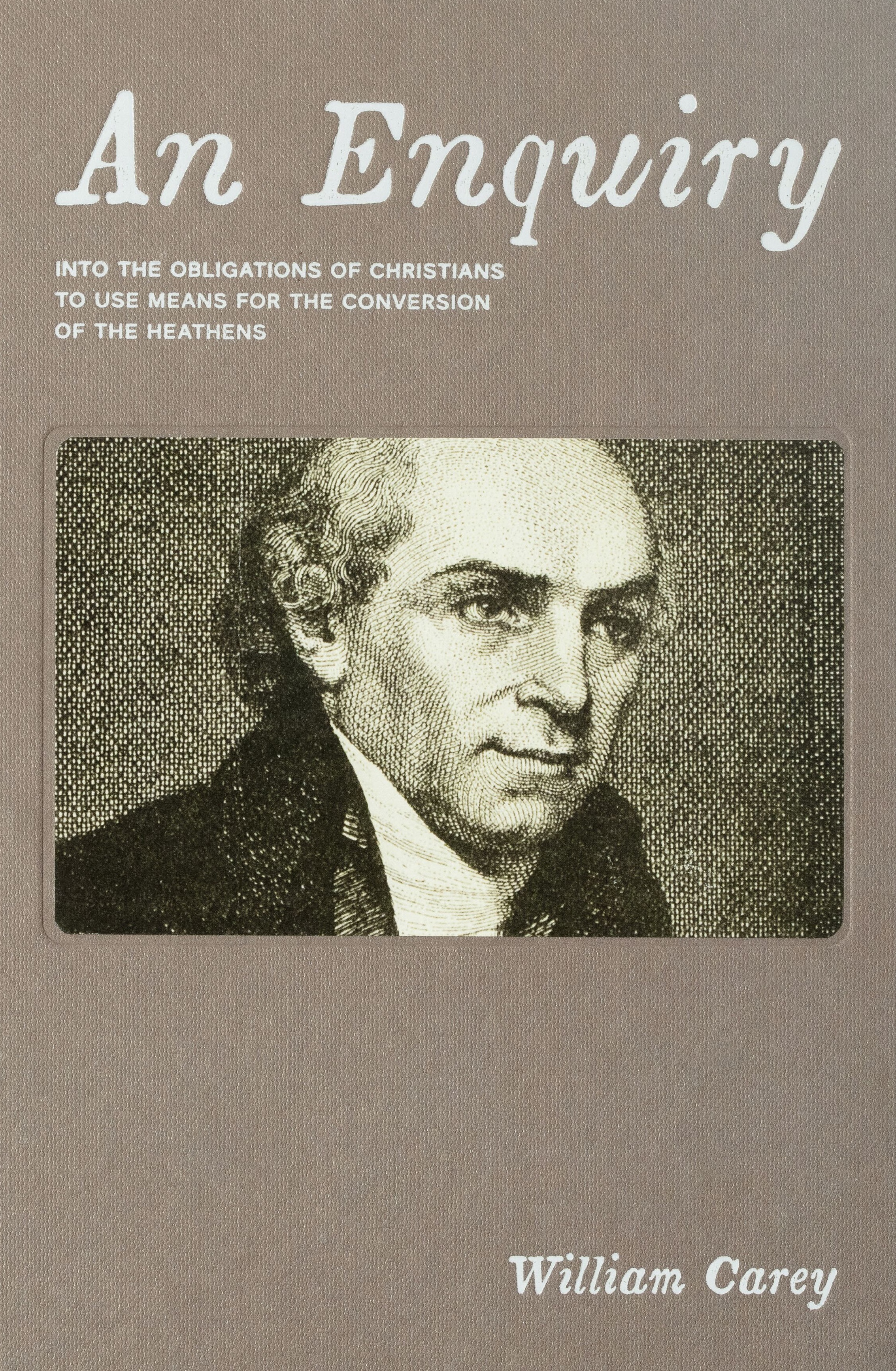 An Enquiry into the Obligations of Christians to Use Means for the Conversion of the Heathens