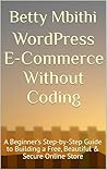 WordPress E-Commerce Without Coding: A Beginner’s Step-by-Step Guide to Building a Free, Beautiful & Secure Online Store