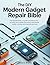 The DIY Modern Gadget Repair Bible: The Essential Hands-On Guide to Troubleshooting, Servicing, and Successfully Fixing Today's Smartphones, Laptops, ... ... (The Essential Do-It-Yourself Bibles)