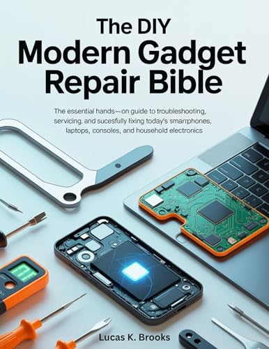 The DIY Modern Gadget Repair Bible: The Essential Hands-On Guide to Troubleshooting, Servicing, and Successfully Fixing Today's Smartphones, Laptops, ... ... (The Essential Do-It-Yourself Bibles)