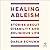 Healing Ableism: Stories Ab...