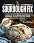 The Sourdough Fix: A Real-Life Kit to Rescue Your Starter, Transform Gummy Bread, and Finally Master Artisan Loaves
