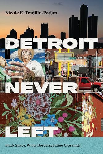 Detroit Never Left: Black Space, White Borders, Latino Crossings (Latina/o Sociology)