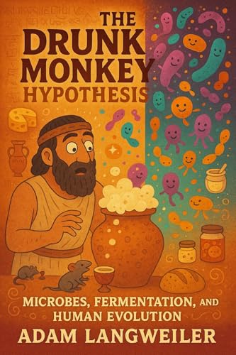 THE DRUNK MONKEY HYPOTHESIS: How Ancient Humans Accidentally Invented Chemistry in Their Kitchens: Fermentation, Food Science, and the Microbes That Made Civilization Possible (Kindle Edition)