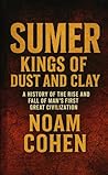 Sumer: Kings of Dust and Clay: A History of the Rise and Fall of Man's First Great Civilization