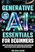 Generative AI Essentials For Beginners: Boost Your Artificial Intelligence Skills With Innovative Tools To Write, Create, And Edit Content With Ease