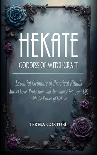 Hekate, Goddess of Witchcraft: Essential Grimoire of Practical Rituals. Attract Love, Protection, and Abundance into your Life with the Power of Hekate. (Kindle Edition)