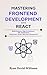 Mastering Frontend Development with React: Build Dynamic, High-Performance Web Applications Using React, Hooks, and State Management (The Modern Developer Series)