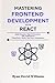 Mastering Frontend Development with React: Build Dynamic, High-Performance Web Applications Using React, Hooks, and State Management (The Modern Developer Series)