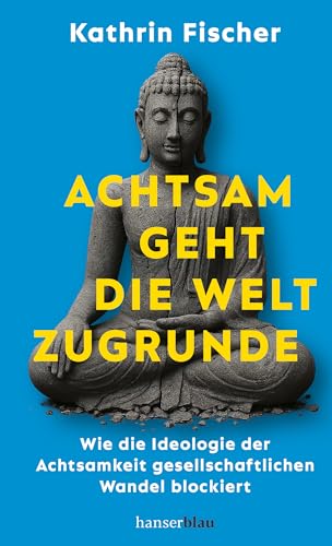 Achtsam geht die Welt zugrunde: Wie die Ideologie der Achtsamkeit gesellschaftlichen Wandel blockiert (German Edition)