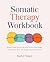 Somatic Therapy Workbook: R...