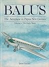 Balus: The Aeroplane in Papua New Guinea. Volume 1 - The Early Years