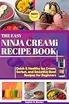 THE EASY NINJA CREAMI RECIPE BOOK: 100+ Quick & Healthy Ice Cream, Sorbet, and Smoothie Bowl Recipes for Beginners