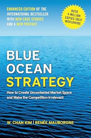Blue Ocean Strategy, Enhanced Edition: How to Create Uncontested Market Space and Make the Competition Irrelevant