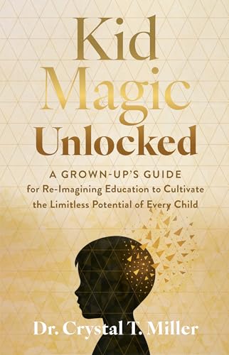Kid Magic Unlocked: A Grown-up’s Guide for Re-Imagining Education to Cultivate the Limitless Potential of Every Child (Kindle Edition)