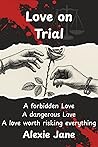 Love on Trial: A Forbidden Romance. A Dangerous Trial. A Love Worth Risking Everything. Book One of the Law & Love Chronicles Alexie Jane (Law and Love Chronicles 1) Love on Trial: A Forbidden Romance. A Dangerous Trial. A Love Worth Risking Everything. Book One of the Law & Love Chronicles Alexie Jane (Law and Love Chronicles 1)