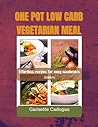 ONE-POT LOW CARB VEGETARIAN MEALS: Effortless recipes for easy weeknights dinners ONE-POT LOW CARB VEGETARIAN MEALS: Effortless recipes for easy weeknights dinners