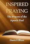 Inspired Prayers: The Prayers of the Apostle Paul Inspired Prayers: The Prayers of the Apostle Paul