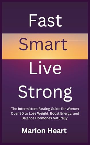 Fast Smart, Live Strong: The Intermittent Fasting Guide for Women Over 30 to Lose Weight, Boost Energy, and Balance Hormones Naturally (Paperback)