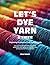 Let's Dye Yarn and Fiber: D...
