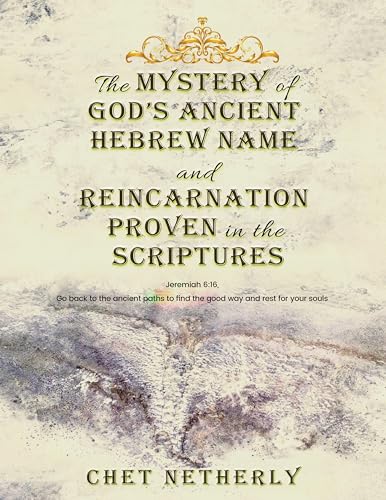 The Mystery of God’s Ancient Hebrew Name and Reincarnation Proven in the Scriptures: Jeremiah 6:16, Go back to the ancient paths to find the good way and rest for your souls (Kindle Edition)