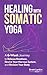 Healing with Somatic Yoga: A 6-Week Journey to Release Emotions, Rewire Your Nervous System, and Reclaim Your Body