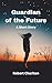 Guardian of the Future: A S...